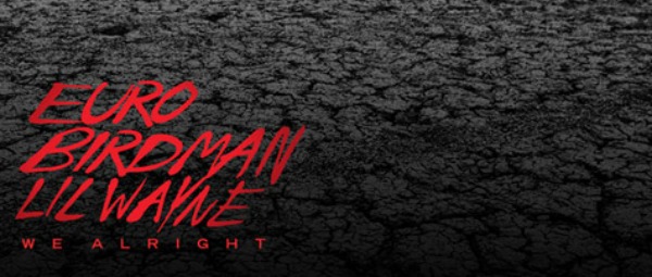 "We Alright" | Ακούστε το νέο τραγούδι των Lil Wayne, Birdman και Euro