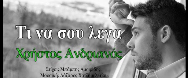 «Τι να σου ’λεγα» | Ακούστε το νέο τραγούδι του Χρήστου Ανδριανού
